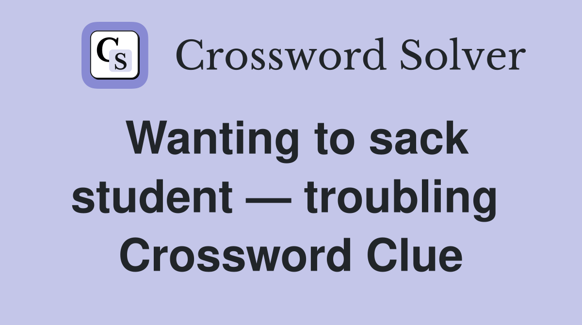 Wanting to sack student — troubling  Crossword Clue