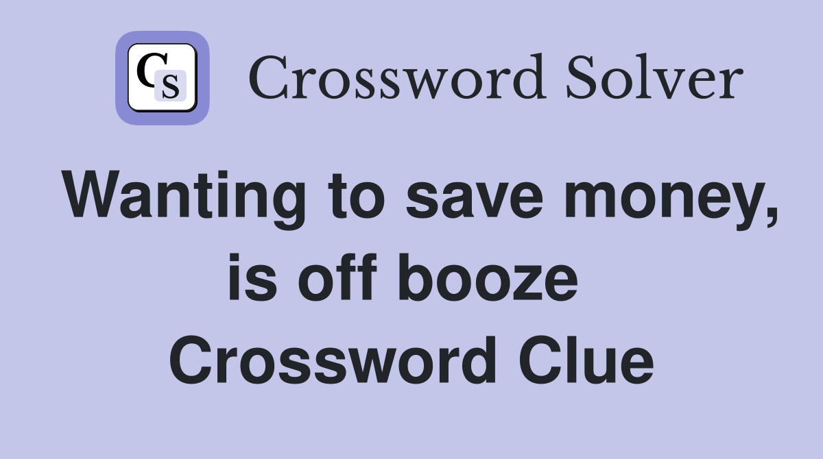 Wanting to save money, is off booze  Crossword Clue