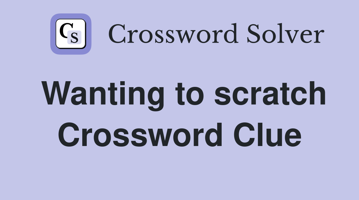 Wanting to scratch Crossword Clue