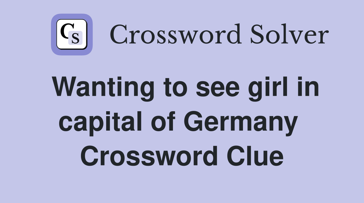 Wanting to see girl in capital of Germany  Crossword Clue