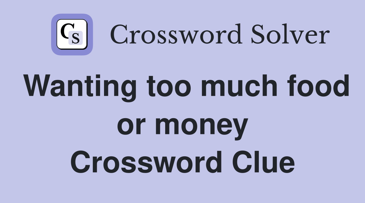 Wanting too much food or money Crossword Clue
