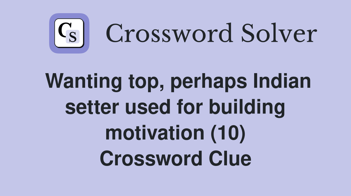 Wanting top, perhaps Indian setter used for building motivation (10) Crossword Clue