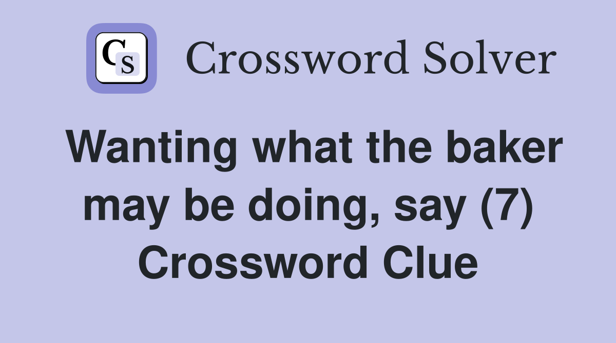 Wanting what the baker may be doing, say (7) Crossword Clue