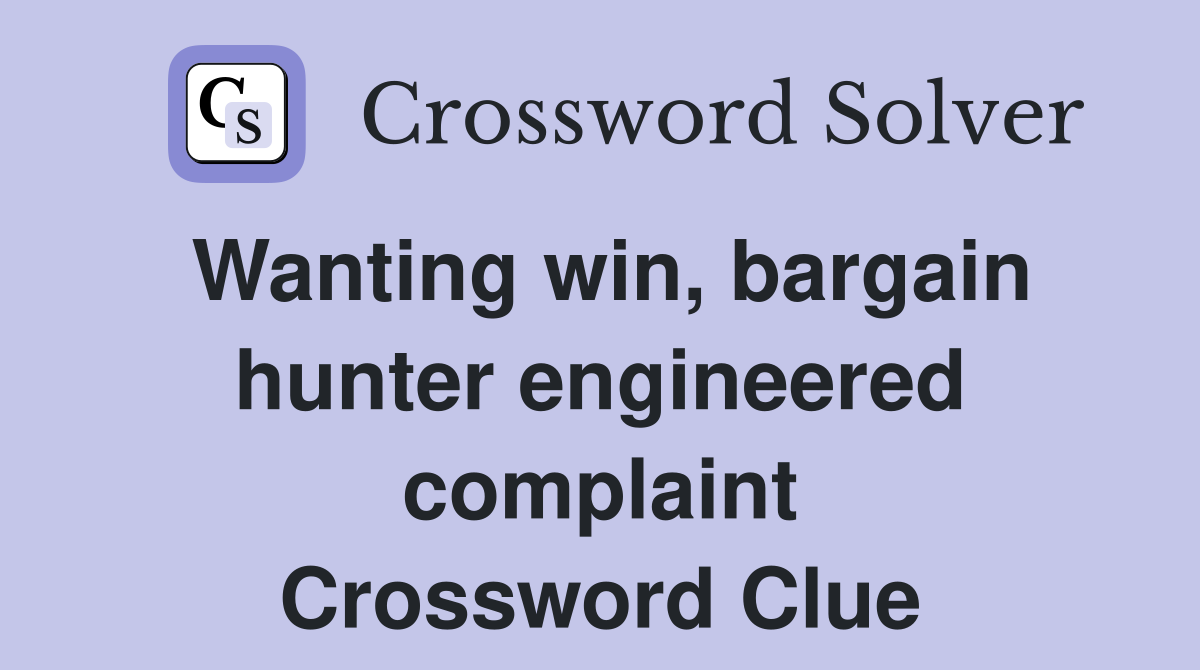 Wanting win, bargain hunter engineered complaint Crossword Clue