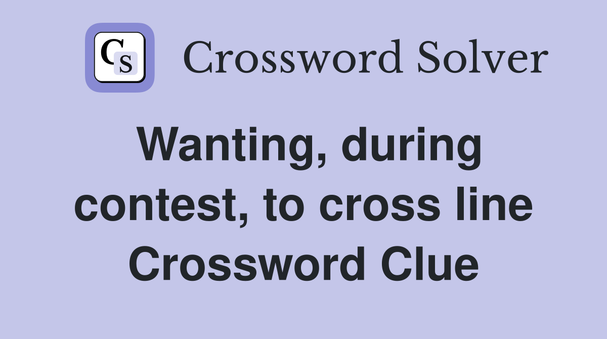 Wanting, during contest, to cross line Crossword Clue