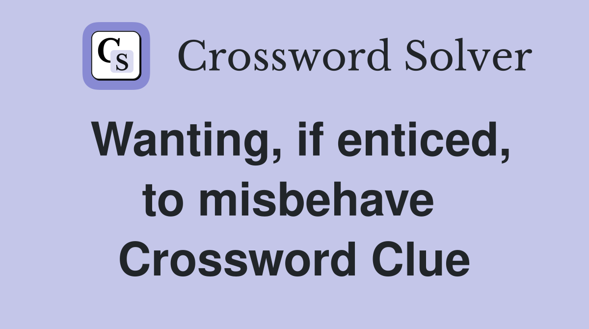 Wanting, if enticed, to misbehave  Crossword Clue