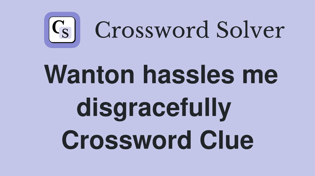 Wanton hassles me disgracefully  Crossword Clue