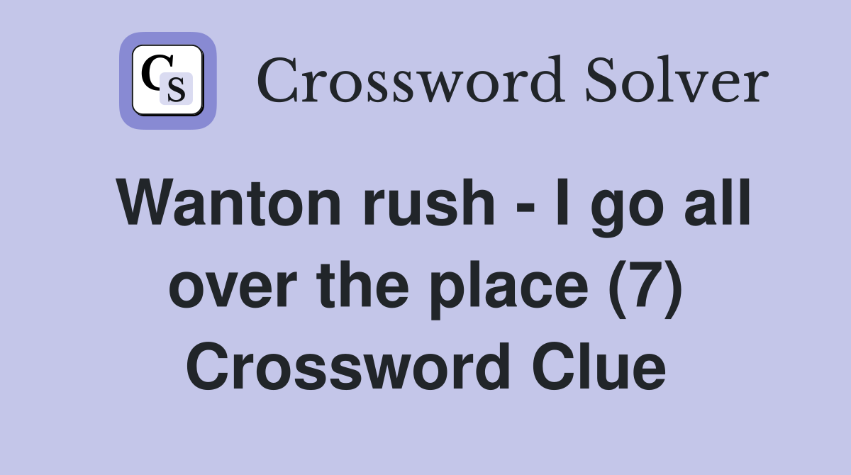 Wanton rush - I go all over the place (7) Crossword Clue