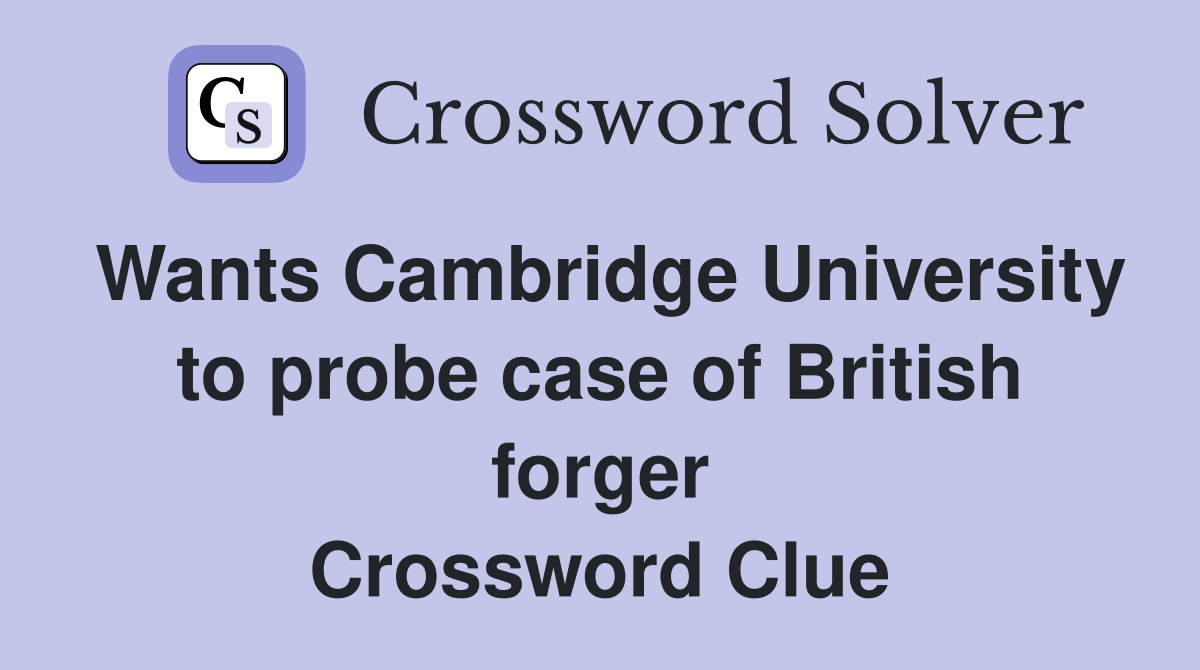 Wants Cambridge University to probe case of British forger Crossword Clue
