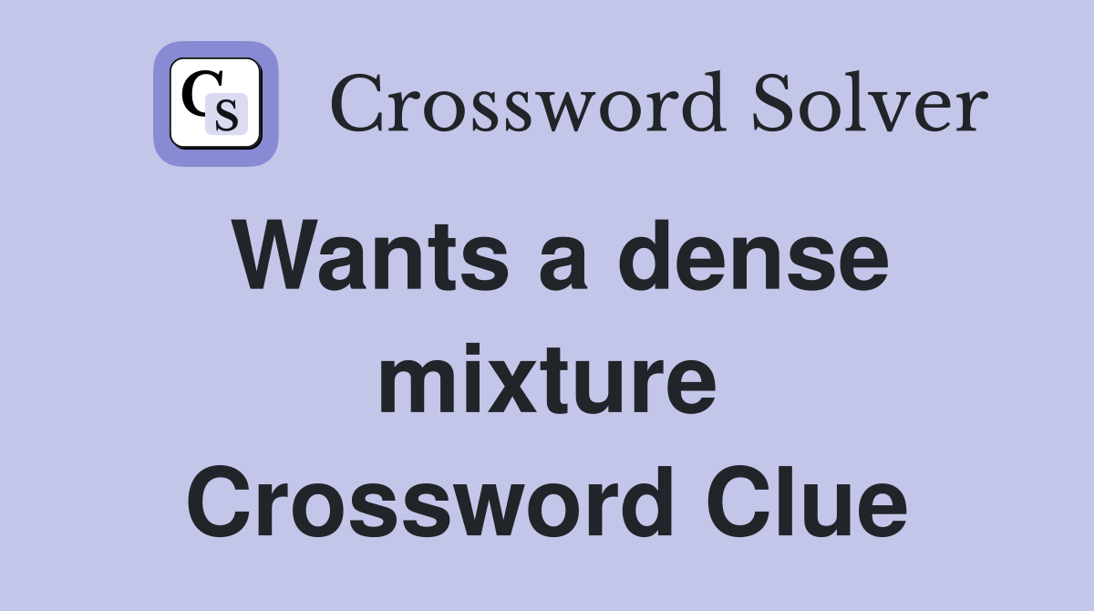 Wants a dense mixture Crossword Clue