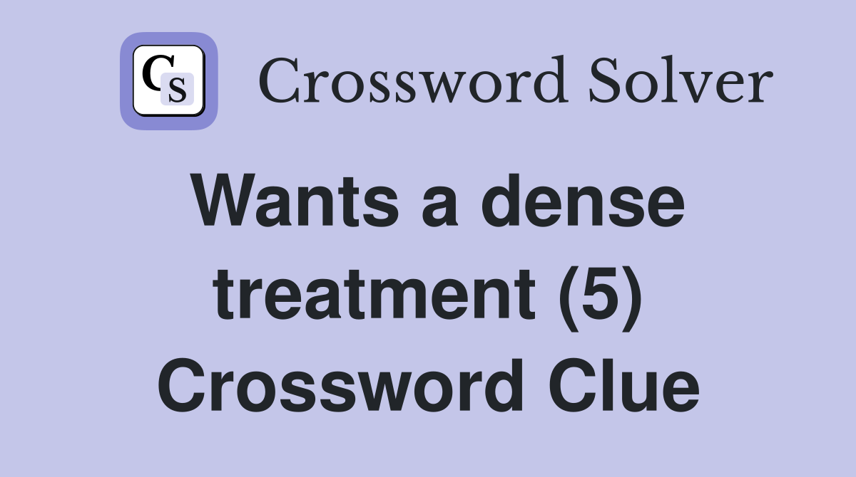 Wants a dense treatment (5) Crossword Clue