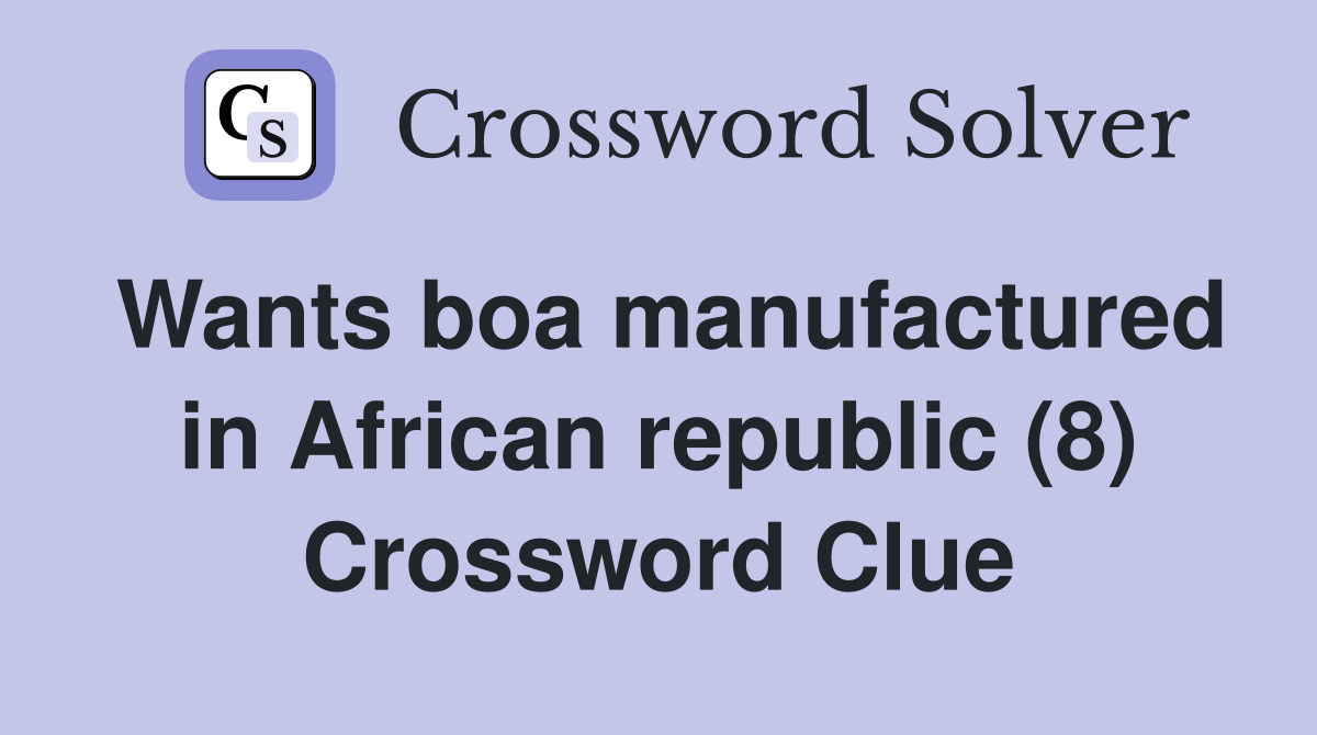 Wants boa manufactured in African republic (8) Crossword Clue