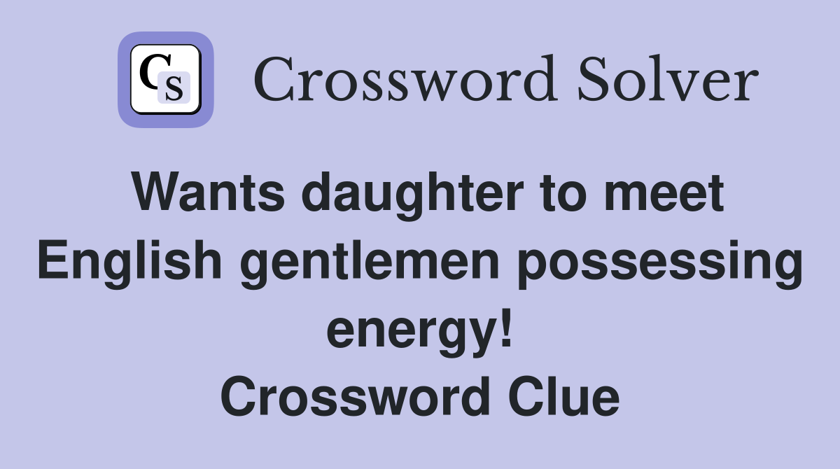 Wants daughter to meet English gentlemen possessing energy! Crossword Clue