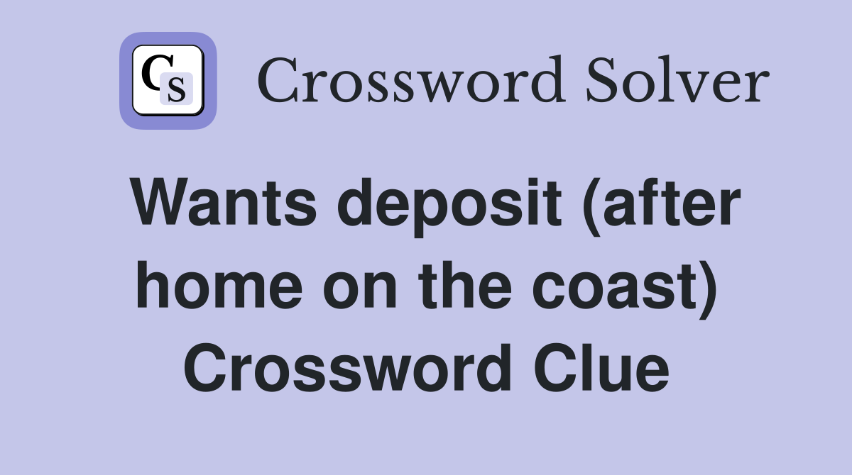 Wants deposit (after home on the coast) Crossword Clue