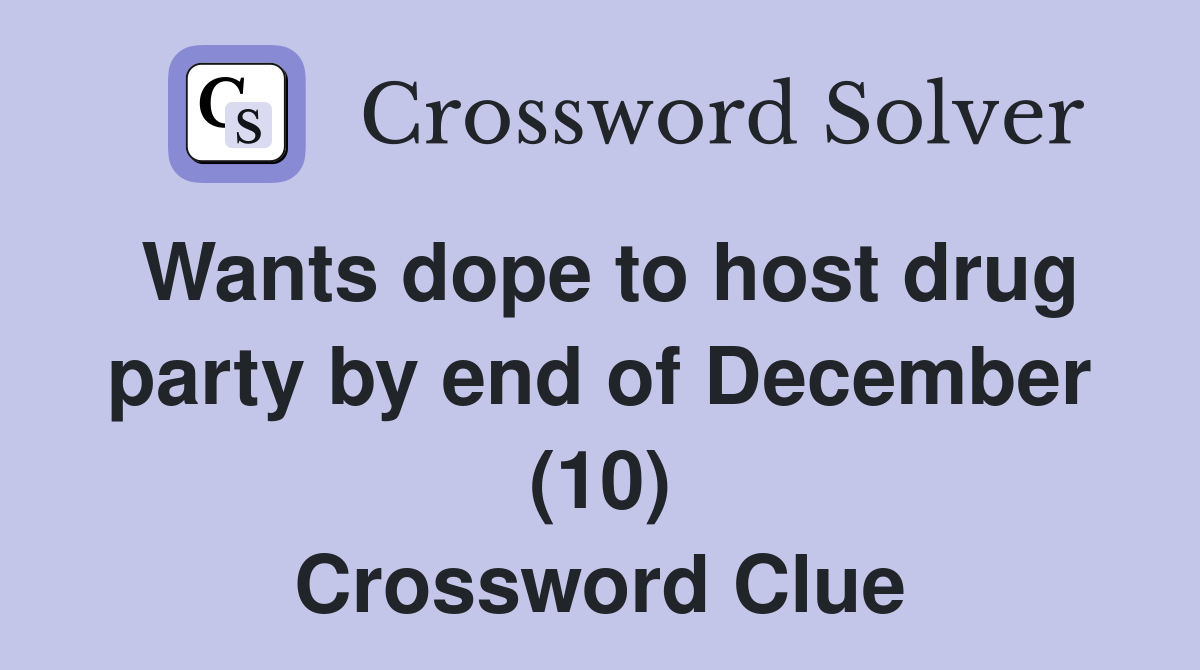 Wants dope to host drug party by end of December (10) Crossword Clue