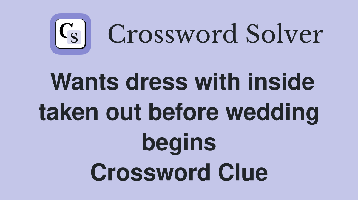 Wants dress with inside taken out before wedding begins Crossword Clue