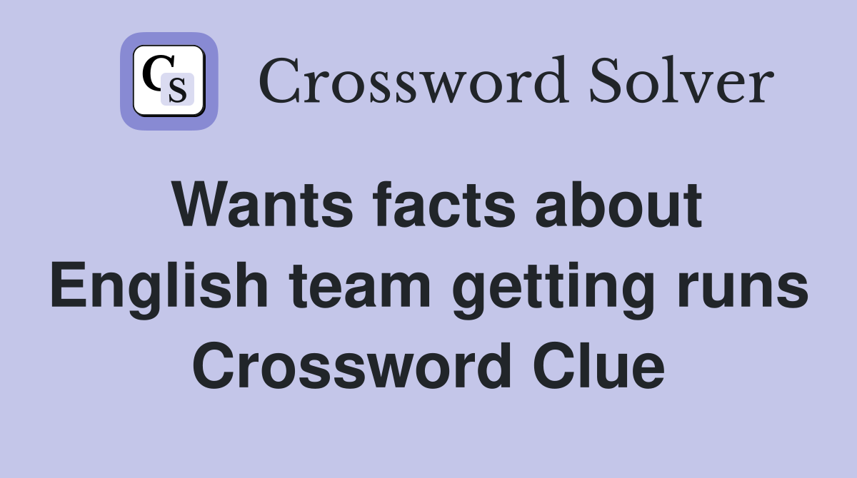 Wants facts about English team getting runs Crossword Clue