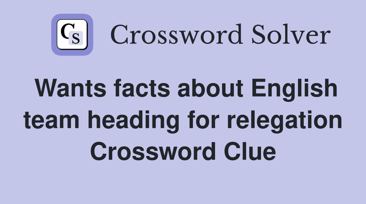 Wants facts about English team heading for relegation Crossword Clue