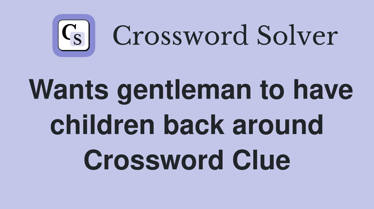 Wants gentleman to have children back around Crossword Clue