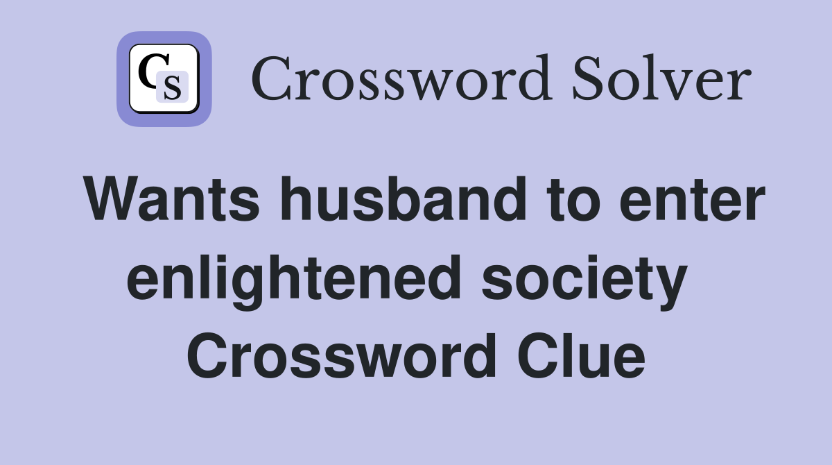 Wants husband to enter enlightened society  Crossword Clue