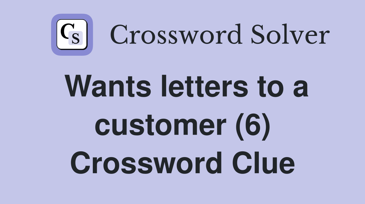 Wants letters to a customer (6) Crossword Clue
