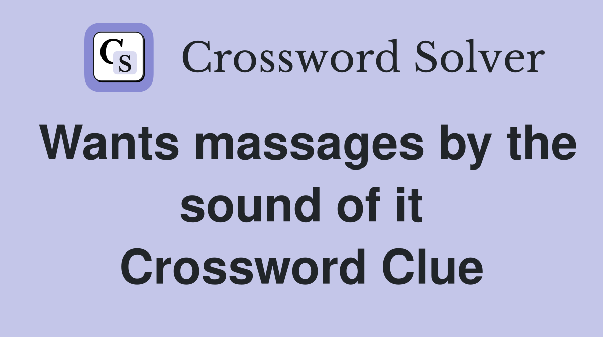 Wants massages by the sound of it Crossword Clue