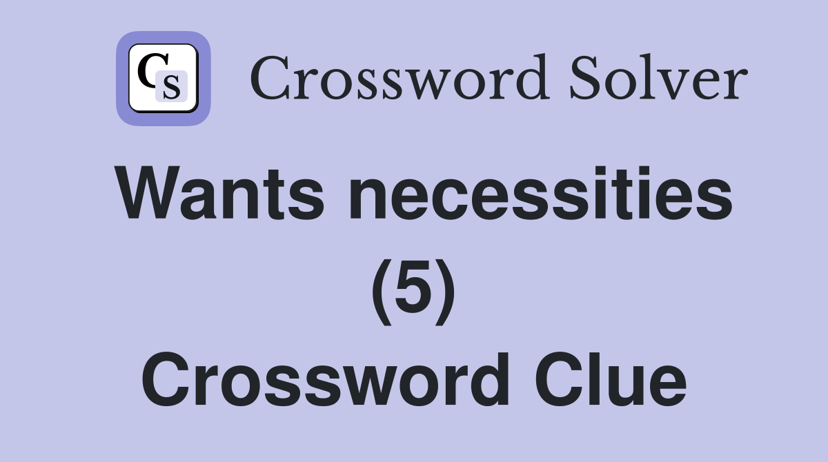 Wants necessities (5) Crossword Clue