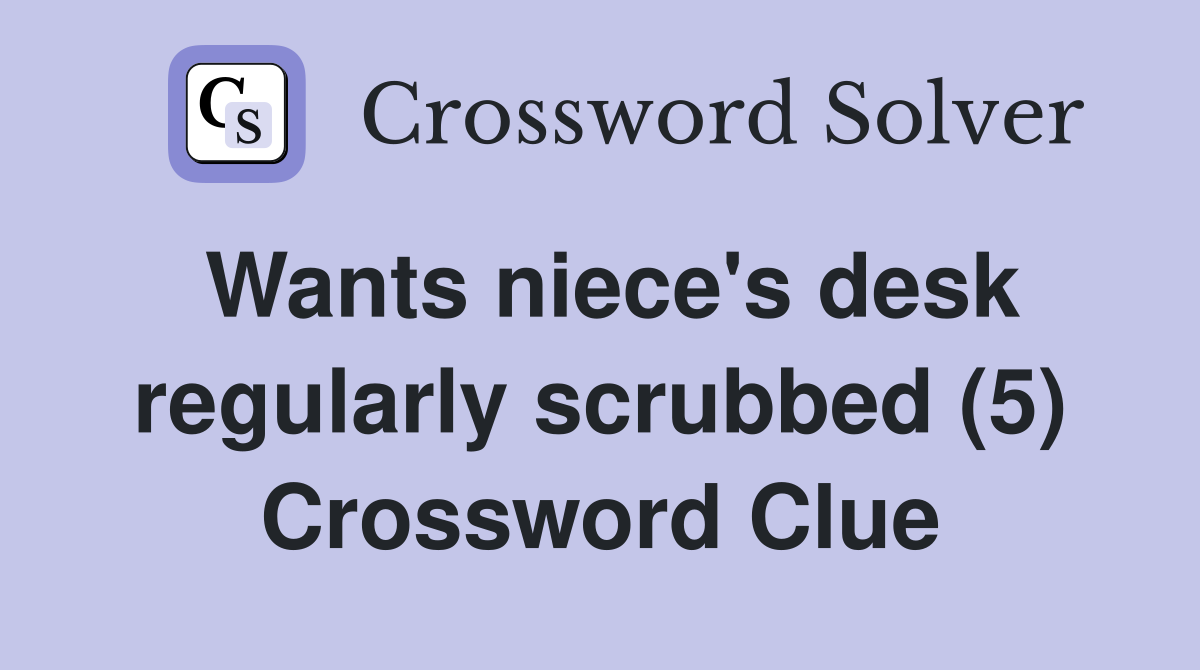 Wants niece's desk regularly scrubbed (5) Crossword Clue