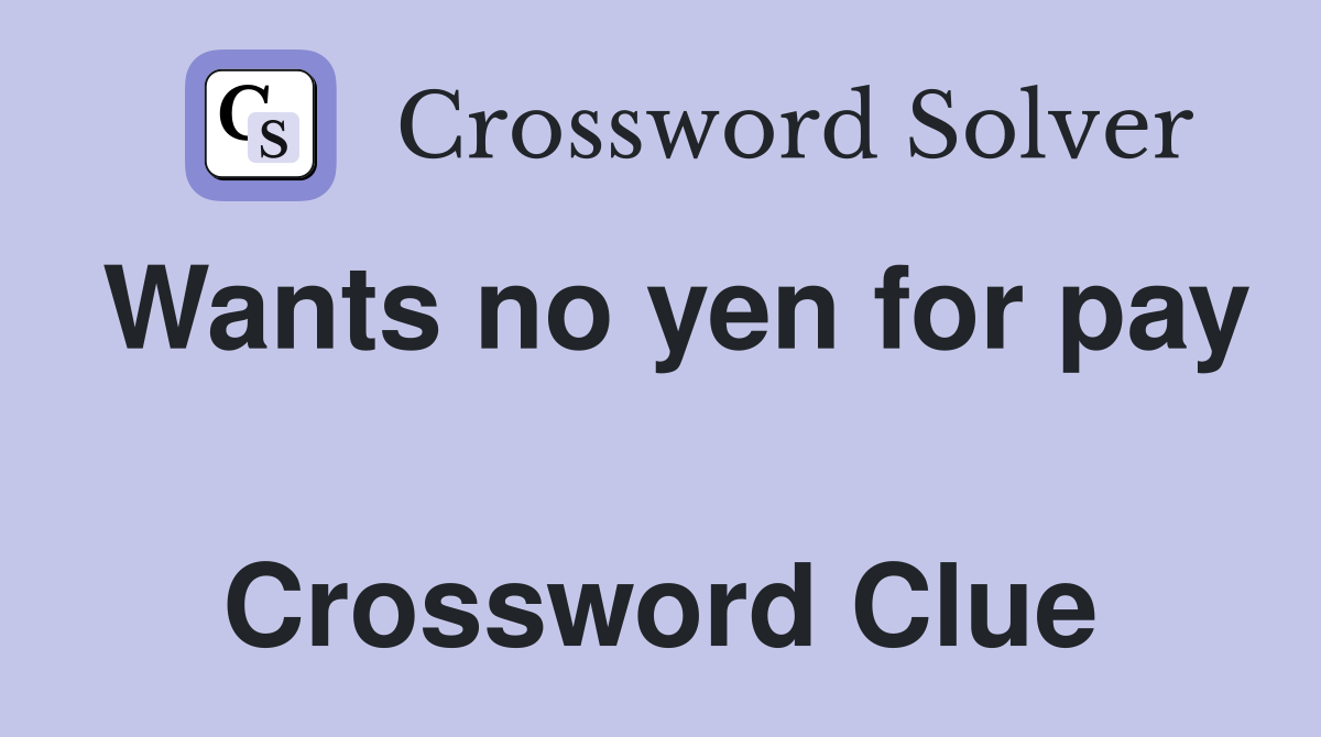 Wants no yen for pay  Crossword Clue