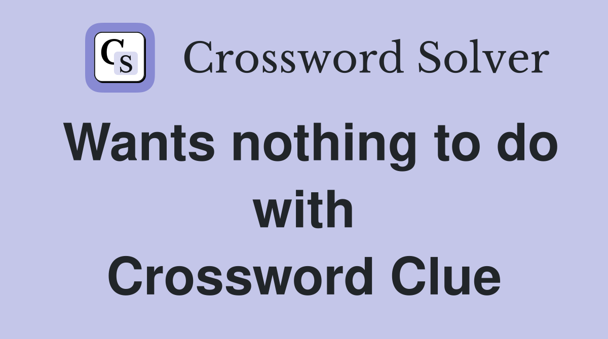 Wants nothing to do with Crossword Clue