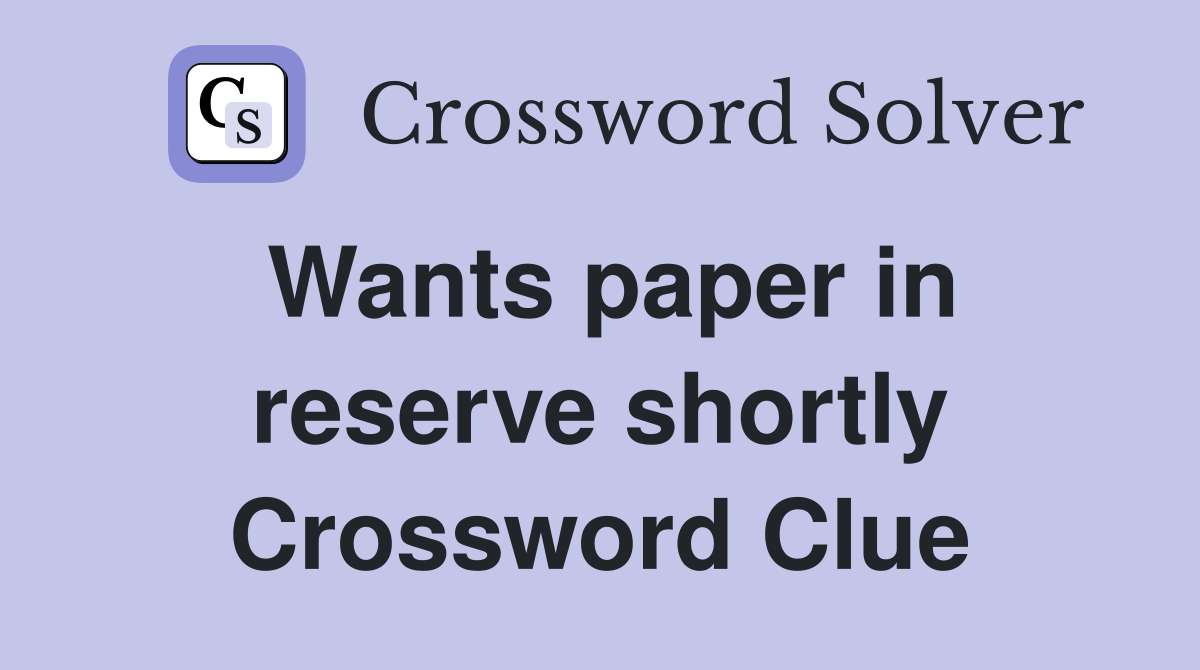Wants paper in reserve shortly Crossword Clue