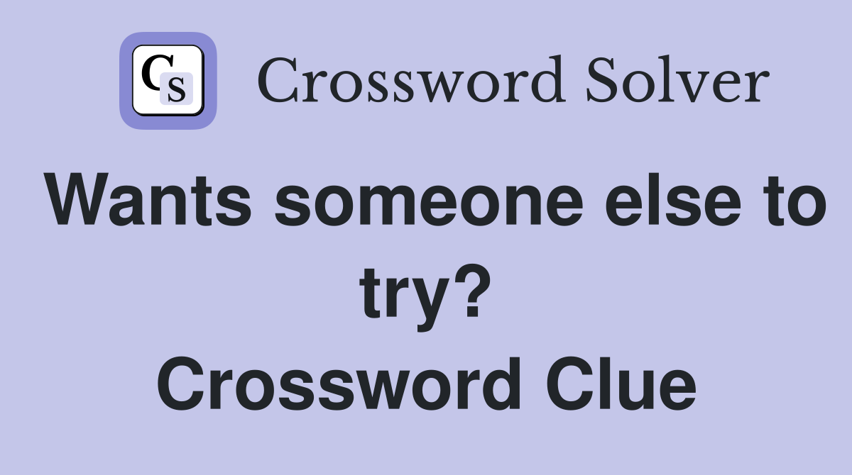 Wants someone else to try? Crossword Clue