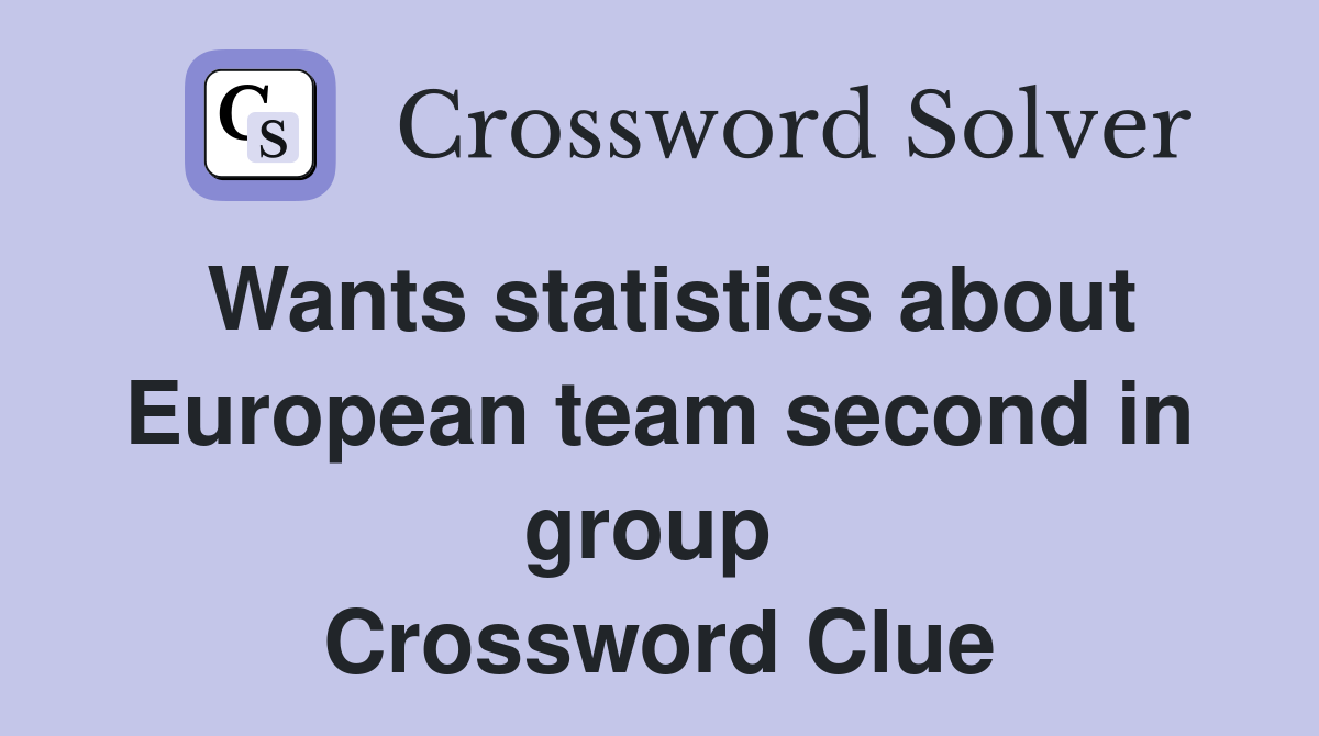 Wants statistics about European team second in group  Crossword Clue