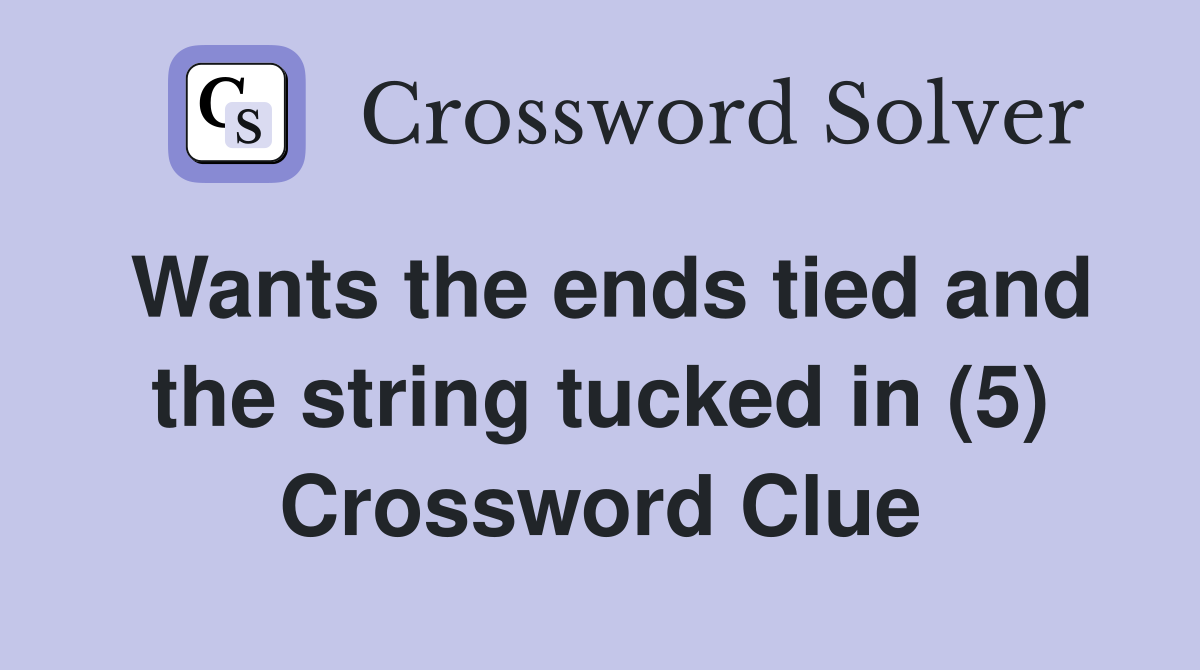 Wants the ends tied and the string tucked in (5) Crossword Clue