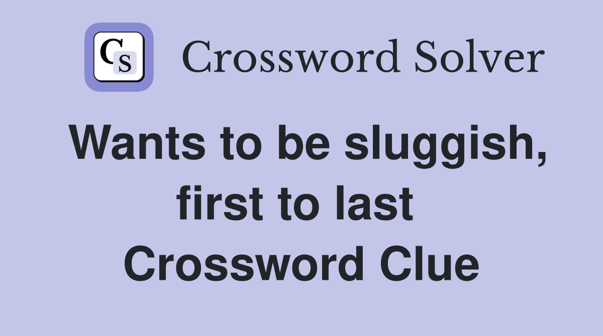 Wants to be sluggish, first to last  Crossword Clue