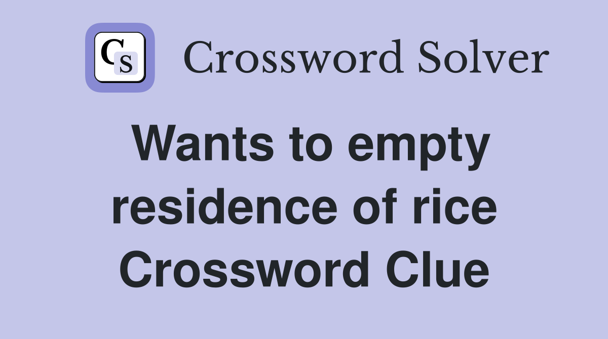 Wants to empty residence of rice Crossword Clue
