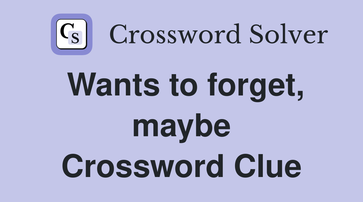 Wants to forget, maybe Crossword Clue