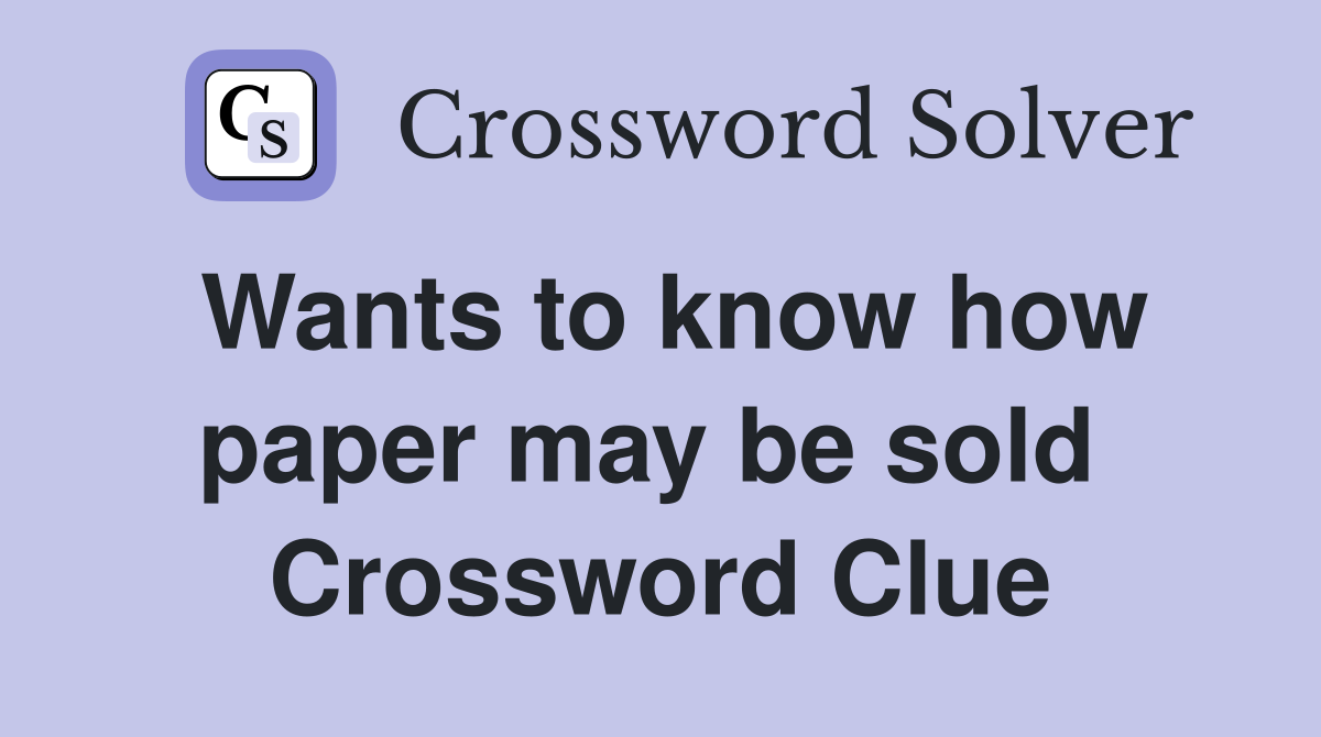 Wants to know how paper may be sold  Crossword Clue