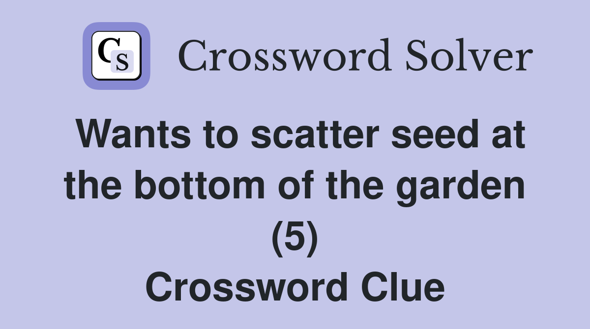 Wants to scatter seed at the bottom of the garden (5) Crossword Clue