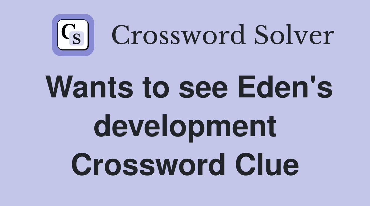 Wants to see Eden's development Crossword Clue