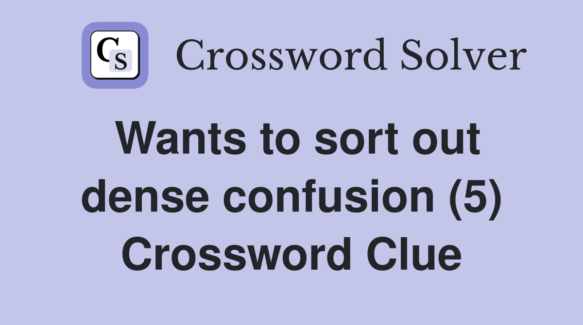 Wants to sort out dense confusion (5) Crossword Clue
