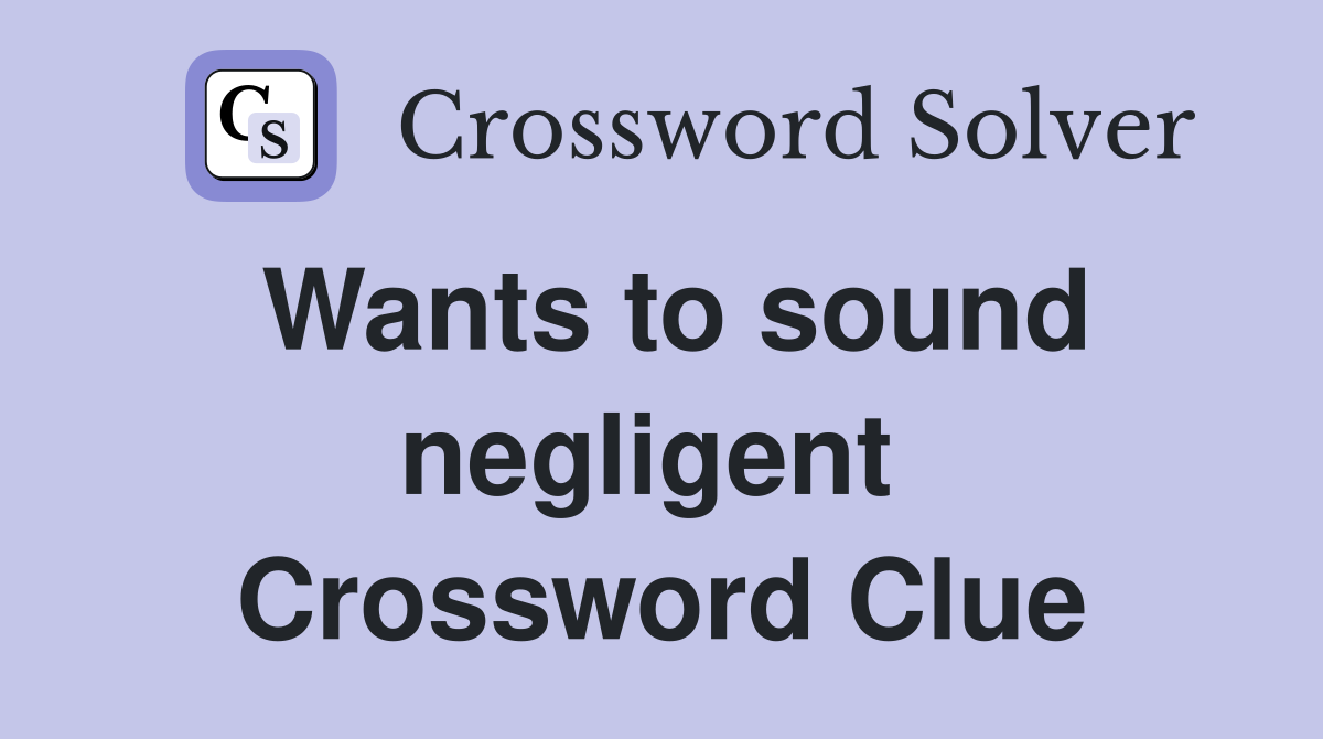 Wants to sound negligent  Crossword Clue