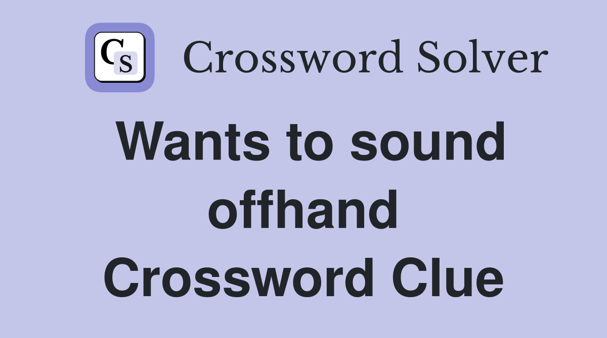 Wants to sound offhand Crossword Clue