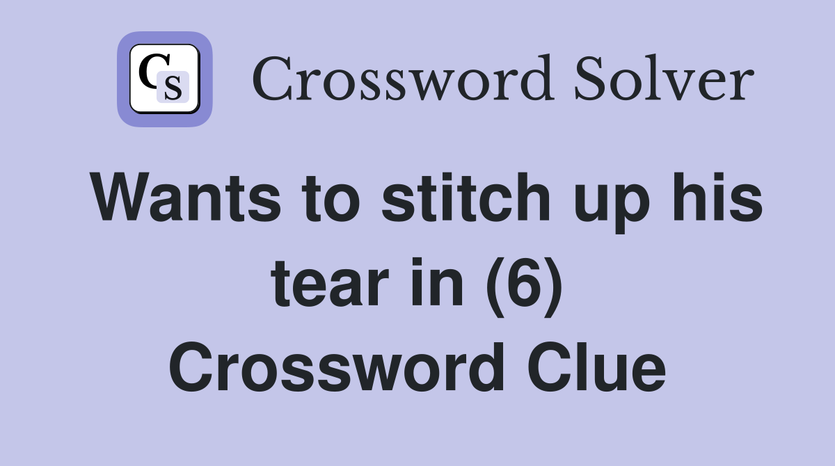 Wants to stitch up his tear in (6) Crossword Clue