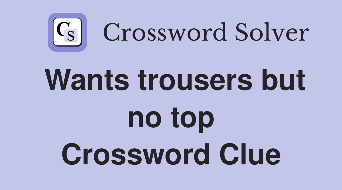 Wants trousers but no top Crossword Clue