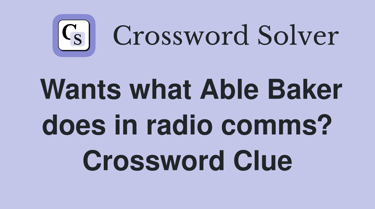 Wants what Able Baker does in radio comms? Crossword Clue