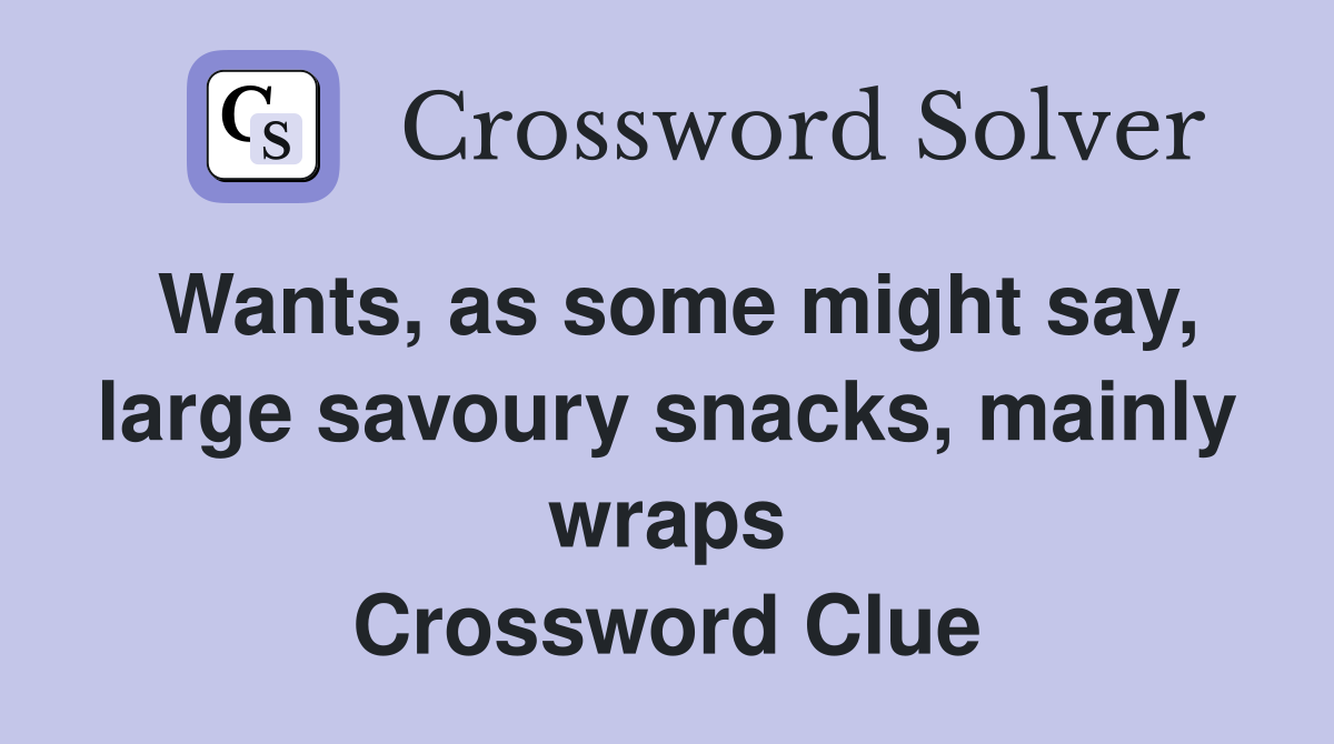 Wants, as some might say, large savoury snacks, mainly wraps Crossword Clue