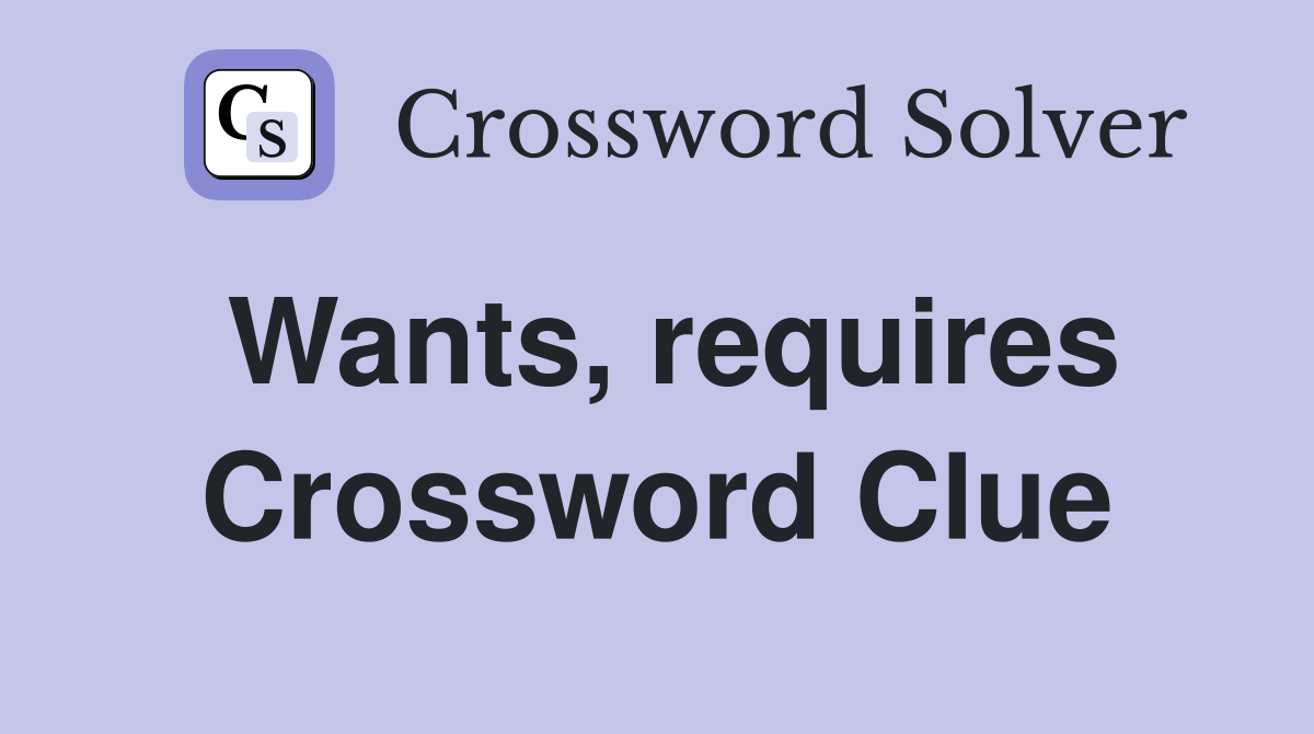 Wants, requires Crossword Clue