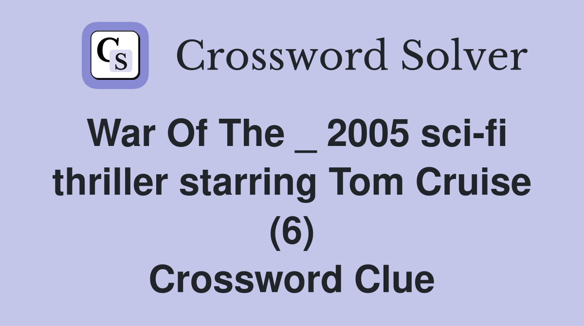 War Of The _ 2005 sci-fi thriller starring Tom Cruise (6) Crossword Clue