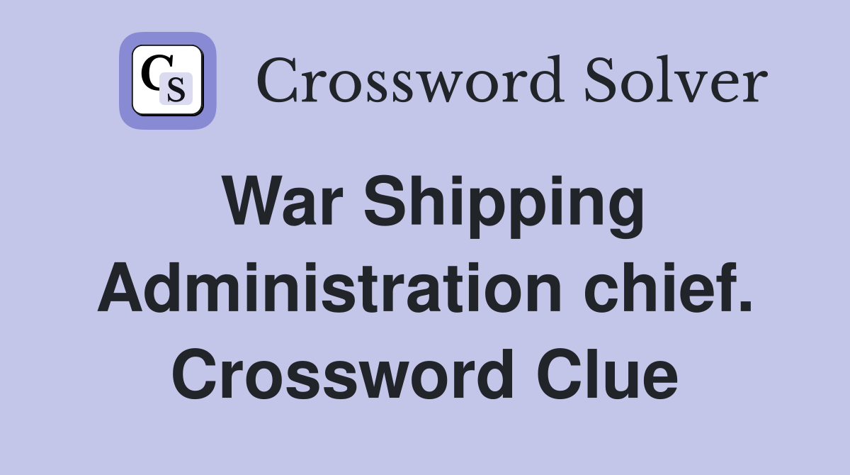 War Shipping Administration chief. Crossword Clue
